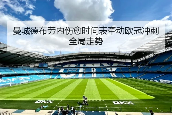 曼城德布劳内伤愈时间表牵动欧冠冲刺全局走势