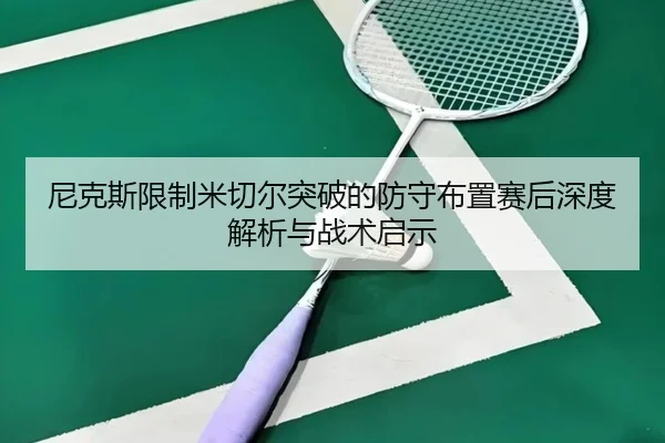 尼克斯限制米切尔突破的防守布置赛后深度解析与战术启示