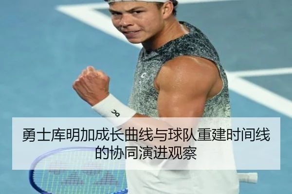 勇士库明加成长曲线与球队重建时间线的协同演进观察