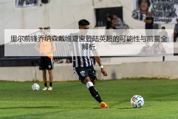 里尔前锋乔纳森戴维夏窗登陆英超的可能性与前景全解析