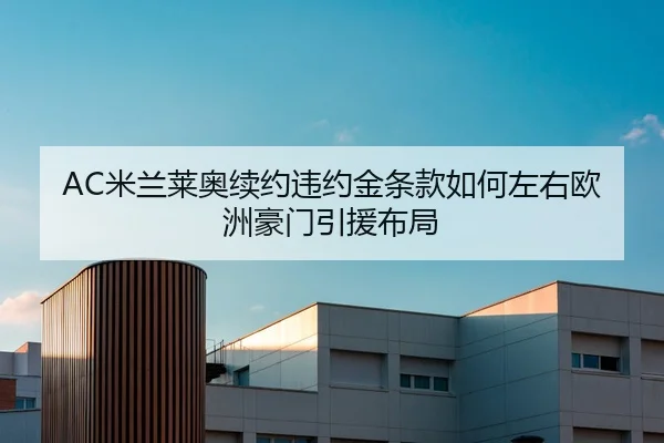 AC米兰莱奥续约违约金条款如何左右欧洲豪门引援布局