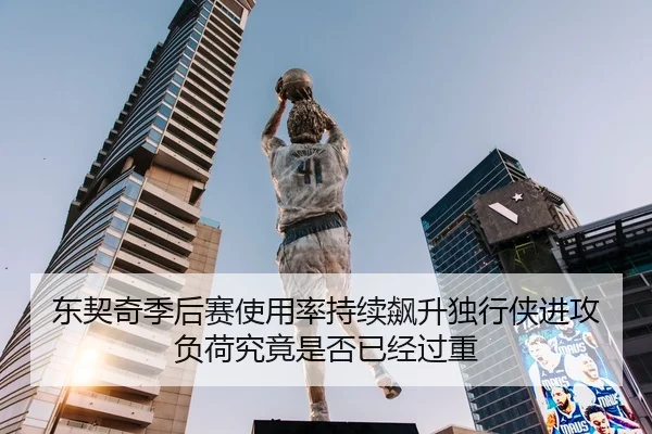 东契奇季后赛使用率持续飙升独行侠进攻负荷究竟是否已经过重