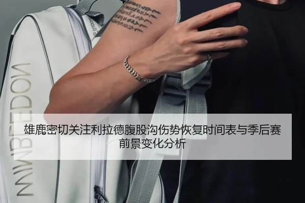 雄鹿密切关注利拉德腹股沟伤势恢复时间表与季后赛前景变化分析