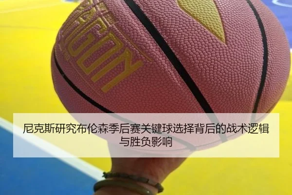 尼克斯研究布伦森季后赛关键球选择背后的战术逻辑与胜负影响