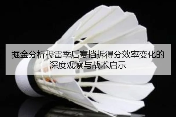 掘金分析穆雷季后赛挡拆得分效率变化的深度观察与战术启示