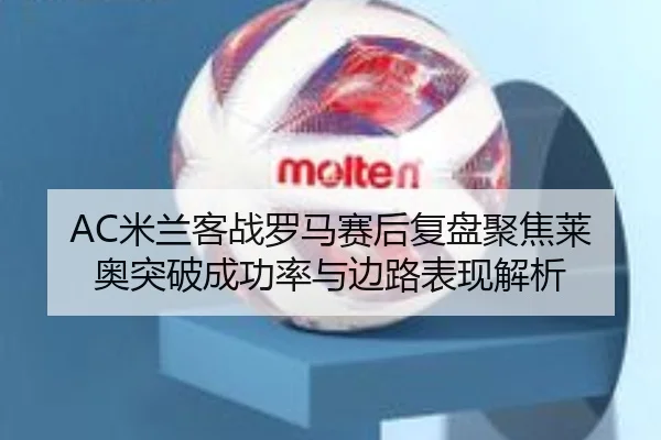 AC米兰客战罗马赛后复盘聚焦莱奥突破成功率与边路表现解析