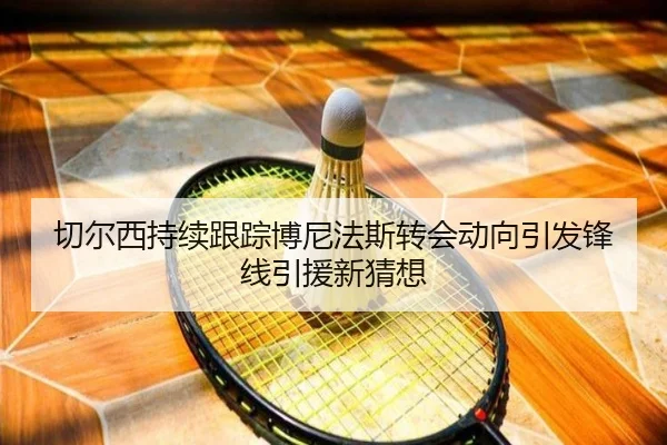 切尔西持续跟踪博尼法斯转会动向引发锋线引援新猜想