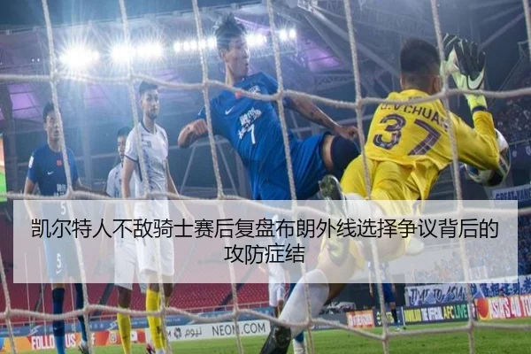 凯尔特人不敌骑士赛后复盘布朗外线选择争议背后的攻防症结