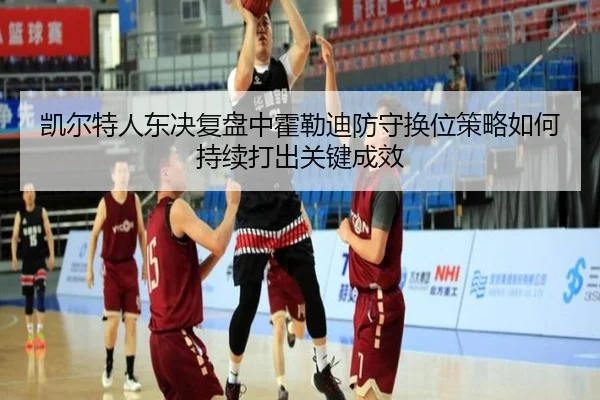凯尔特人东决复盘中霍勒迪防守换位策略如何持续打出关键成效