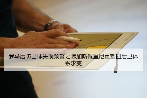 罗马后防出球失误频繁之际加斯佩里尼重塑四后卫体系求变